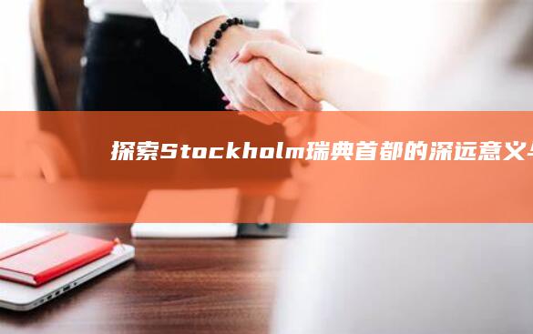 探索Stockholm：瑞典首都的深远意义与文化底蕴