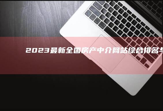 2023最新全国房产中介网站综合排名与评测